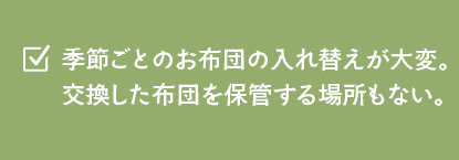 季節ごとのお布団の入れ替えが大変。交換した布団を保管する場所もない。