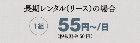 長期レンタル（リース）の場合 1組55円〜/日